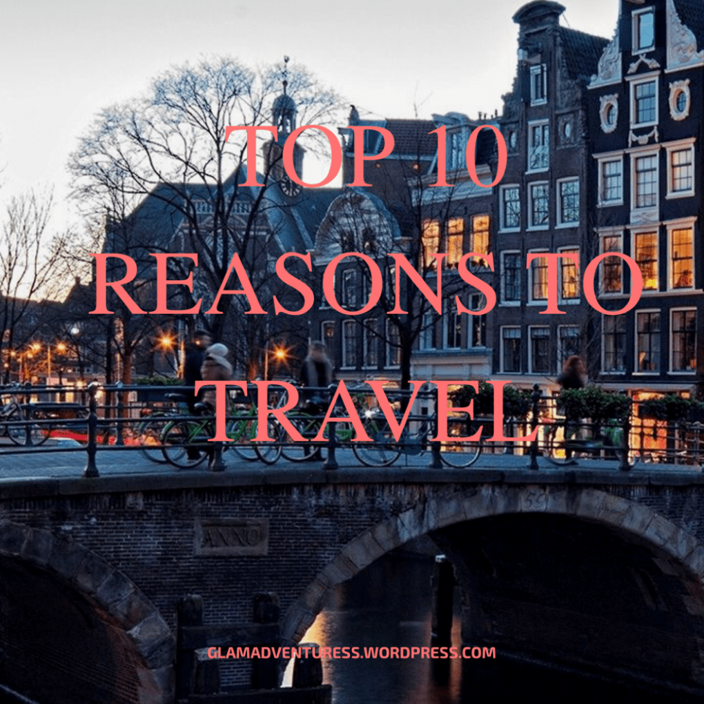 Top 10 Reasons To Travel Glam Adventuress Top 10 Reasons To Travel Glam Adventuress